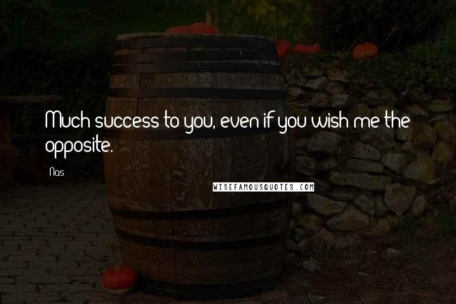 Nas Quotes: Much success to you, even if you wish me the opposite.