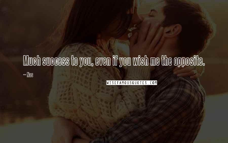 Nas Quotes: Much success to you, even if you wish me the opposite.