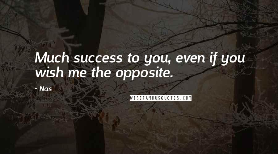 Nas Quotes: Much success to you, even if you wish me the opposite.