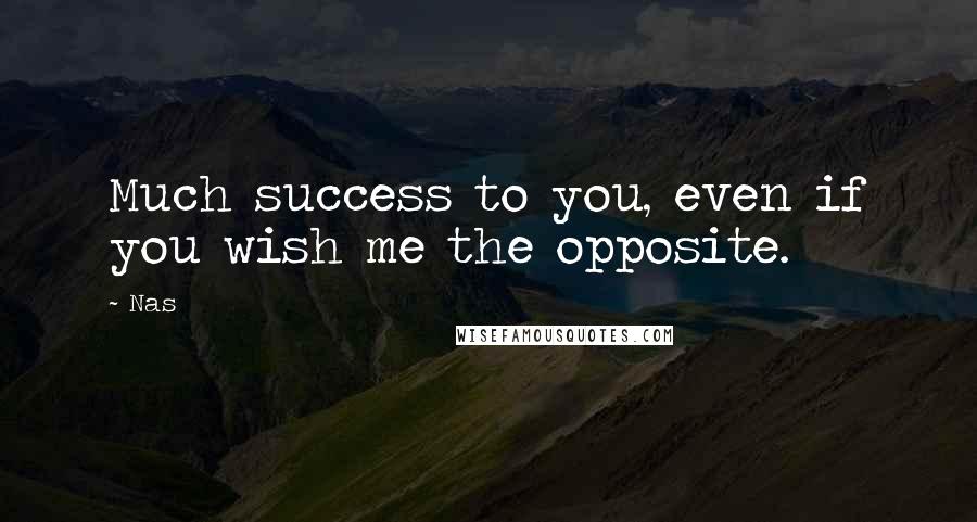 Nas Quotes: Much success to you, even if you wish me the opposite.