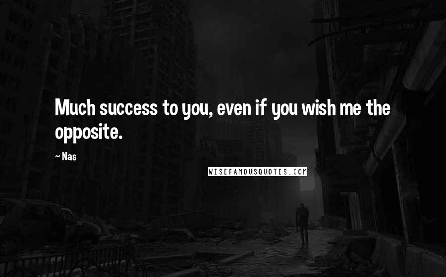Nas Quotes: Much success to you, even if you wish me the opposite.