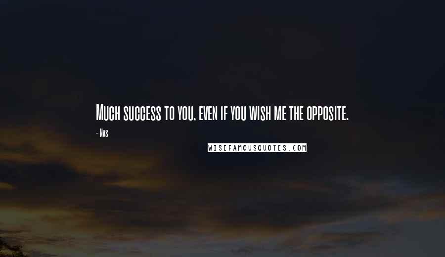 Nas Quotes: Much success to you, even if you wish me the opposite.
