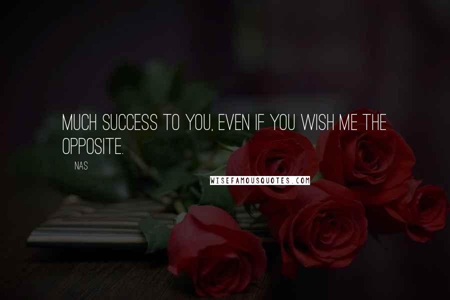 Nas Quotes: Much success to you, even if you wish me the opposite.