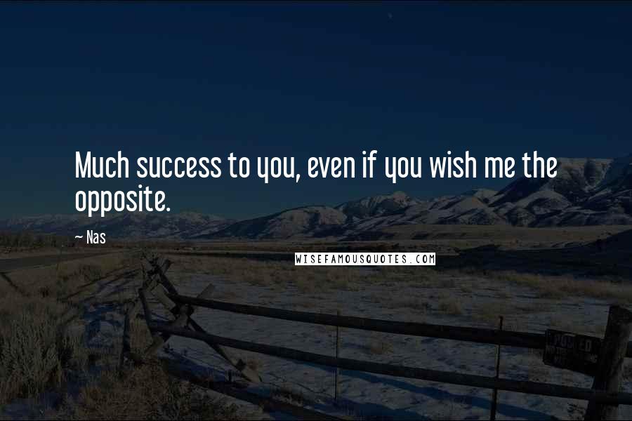 Nas Quotes: Much success to you, even if you wish me the opposite.
