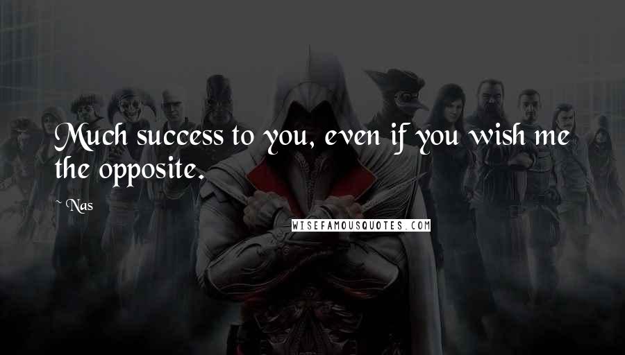 Nas Quotes: Much success to you, even if you wish me the opposite.