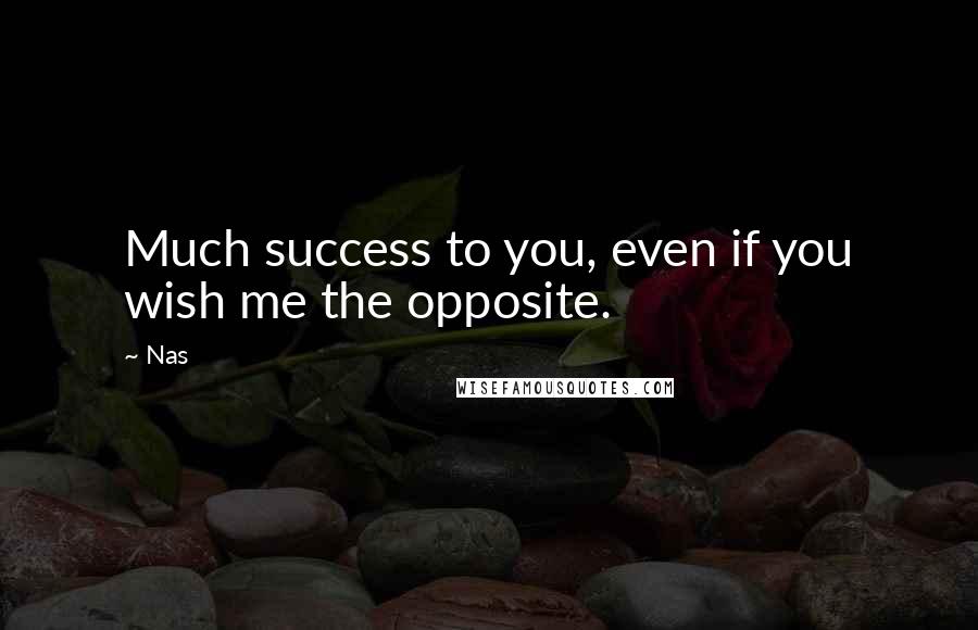 Nas Quotes: Much success to you, even if you wish me the opposite.