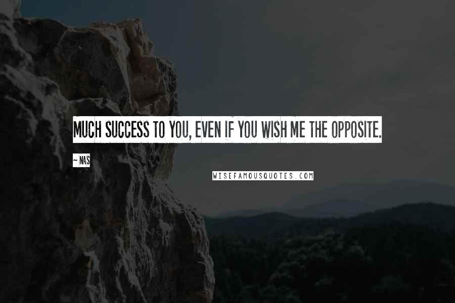 Nas Quotes: Much success to you, even if you wish me the opposite.