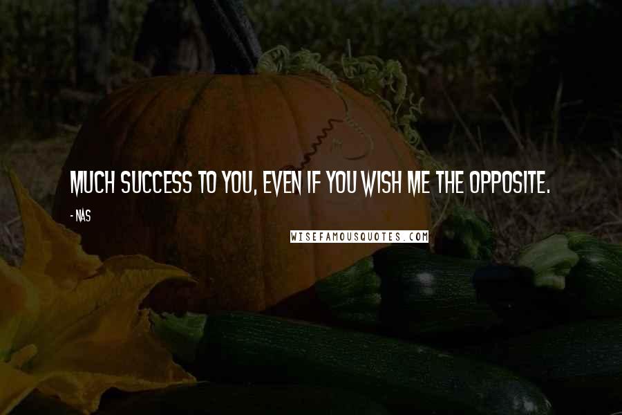 Nas Quotes: Much success to you, even if you wish me the opposite.