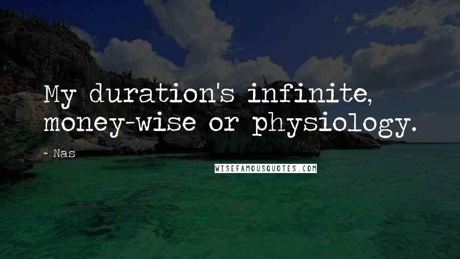 Nas Quotes: My duration's infinite, money-wise or physiology.