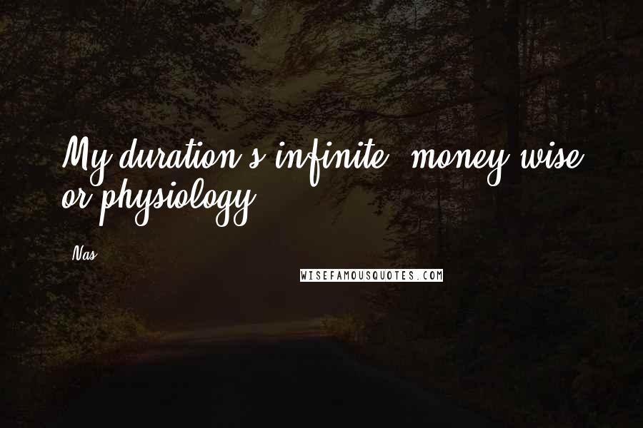 Nas Quotes: My duration's infinite, money-wise or physiology.