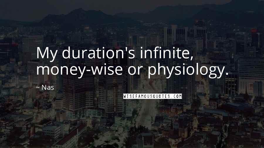 Nas Quotes: My duration's infinite, money-wise or physiology.