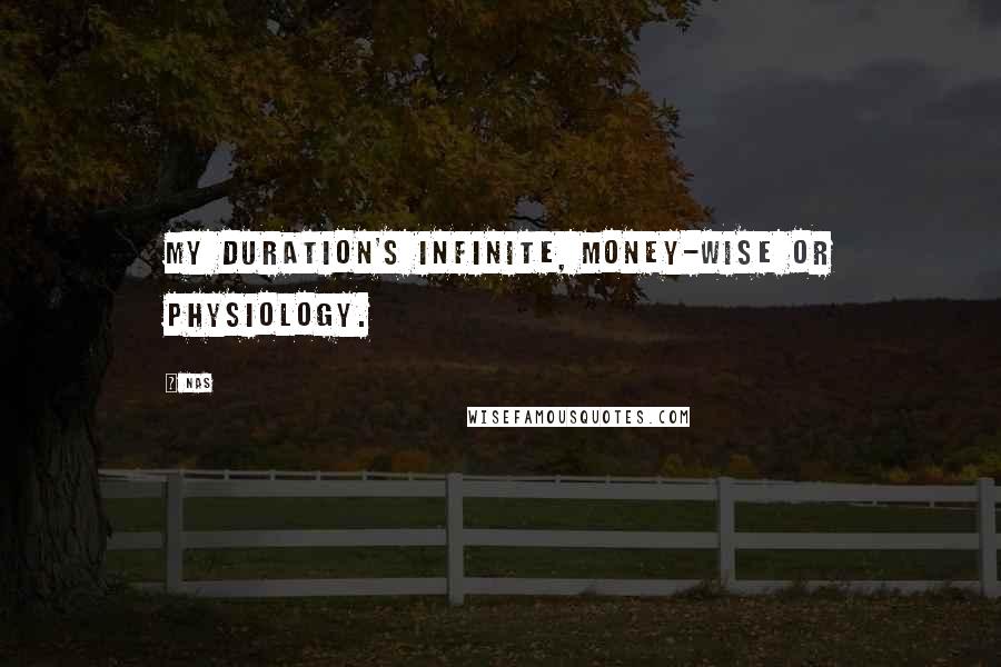 Nas Quotes: My duration's infinite, money-wise or physiology.