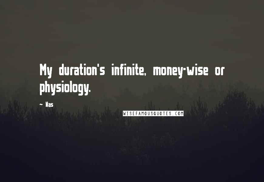 Nas Quotes: My duration's infinite, money-wise or physiology.