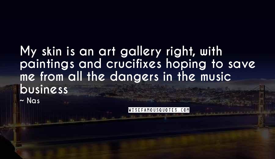 Nas Quotes: My skin is an art gallery right, with paintings and crucifixes hoping to save me from all the dangers in the music business