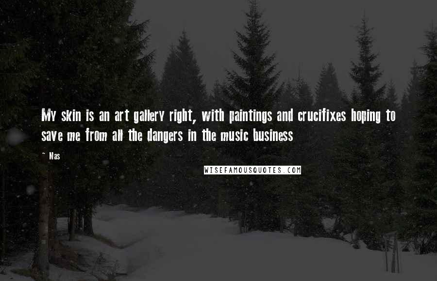 Nas Quotes: My skin is an art gallery right, with paintings and crucifixes hoping to save me from all the dangers in the music business