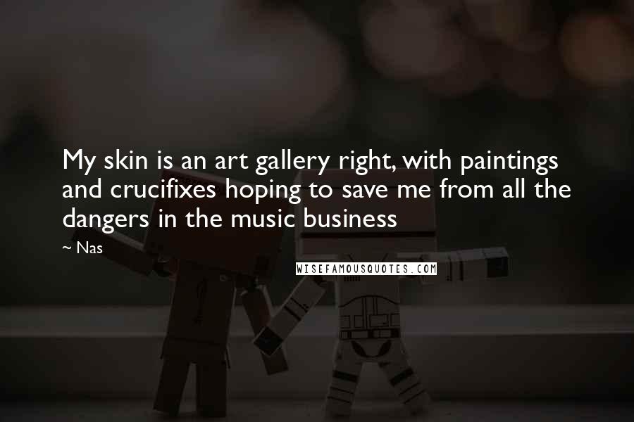 Nas Quotes: My skin is an art gallery right, with paintings and crucifixes hoping to save me from all the dangers in the music business