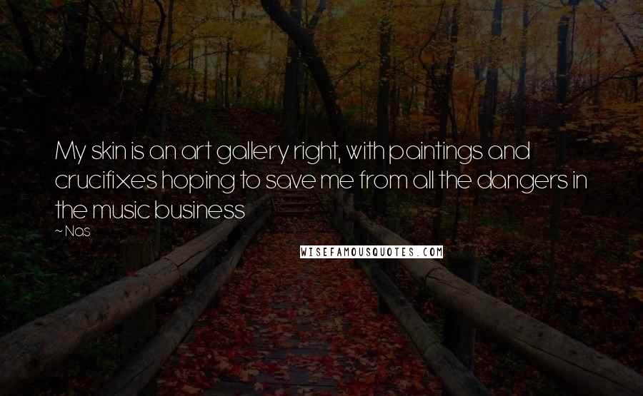 Nas Quotes: My skin is an art gallery right, with paintings and crucifixes hoping to save me from all the dangers in the music business