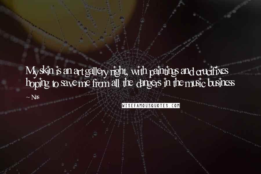 Nas Quotes: My skin is an art gallery right, with paintings and crucifixes hoping to save me from all the dangers in the music business