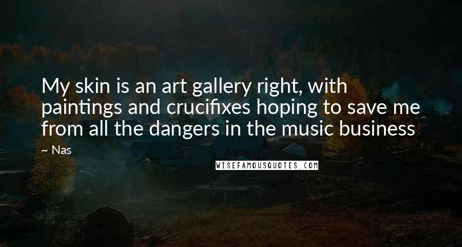 Nas Quotes: My skin is an art gallery right, with paintings and crucifixes hoping to save me from all the dangers in the music business