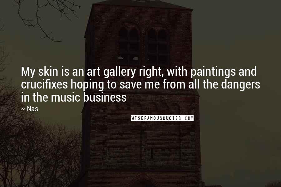 Nas Quotes: My skin is an art gallery right, with paintings and crucifixes hoping to save me from all the dangers in the music business