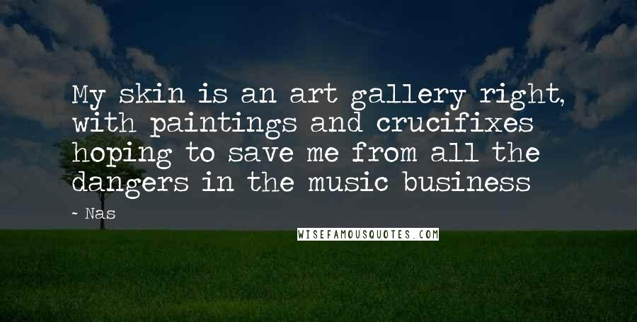 Nas Quotes: My skin is an art gallery right, with paintings and crucifixes hoping to save me from all the dangers in the music business