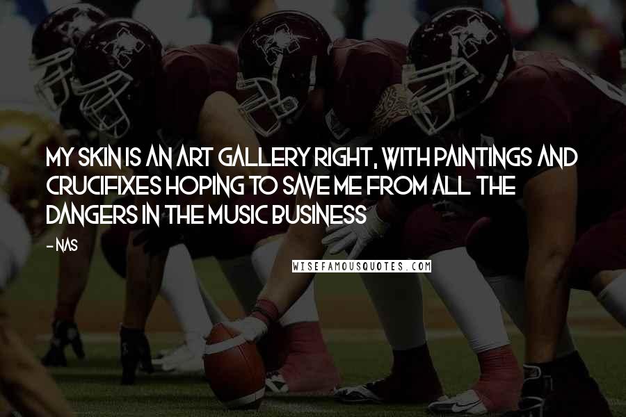 Nas Quotes: My skin is an art gallery right, with paintings and crucifixes hoping to save me from all the dangers in the music business