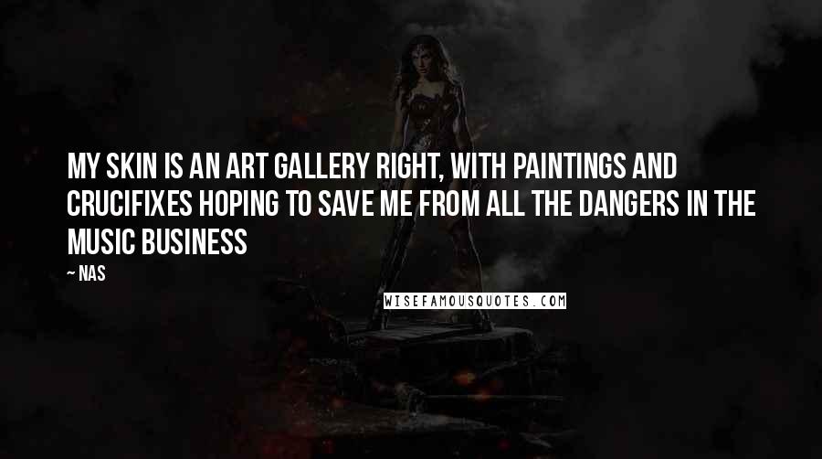 Nas Quotes: My skin is an art gallery right, with paintings and crucifixes hoping to save me from all the dangers in the music business