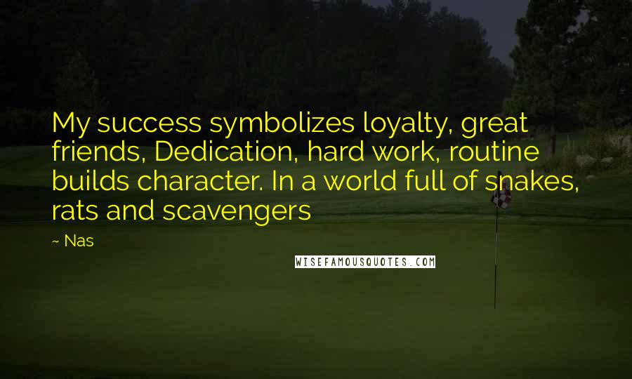Nas Quotes: My success symbolizes loyalty, great friends, Dedication, hard work, routine builds character. In a world full of snakes, rats and scavengers