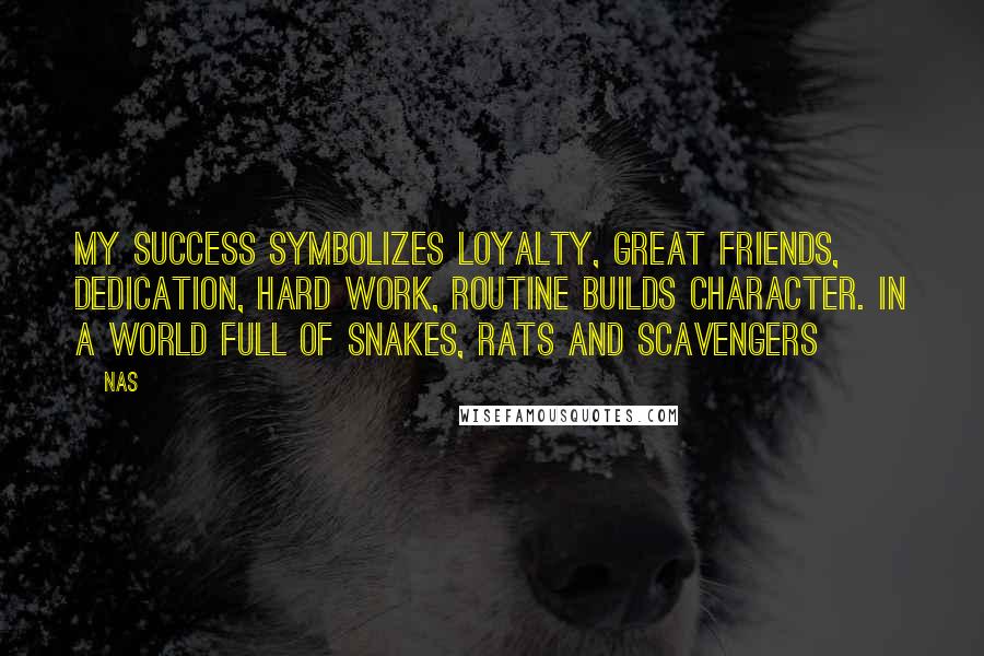 Nas Quotes: My success symbolizes loyalty, great friends, Dedication, hard work, routine builds character. In a world full of snakes, rats and scavengers