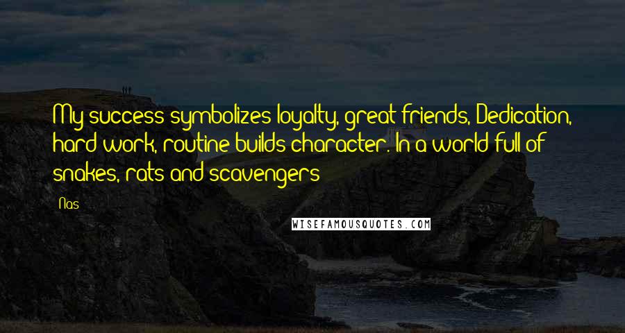 Nas Quotes: My success symbolizes loyalty, great friends, Dedication, hard work, routine builds character. In a world full of snakes, rats and scavengers