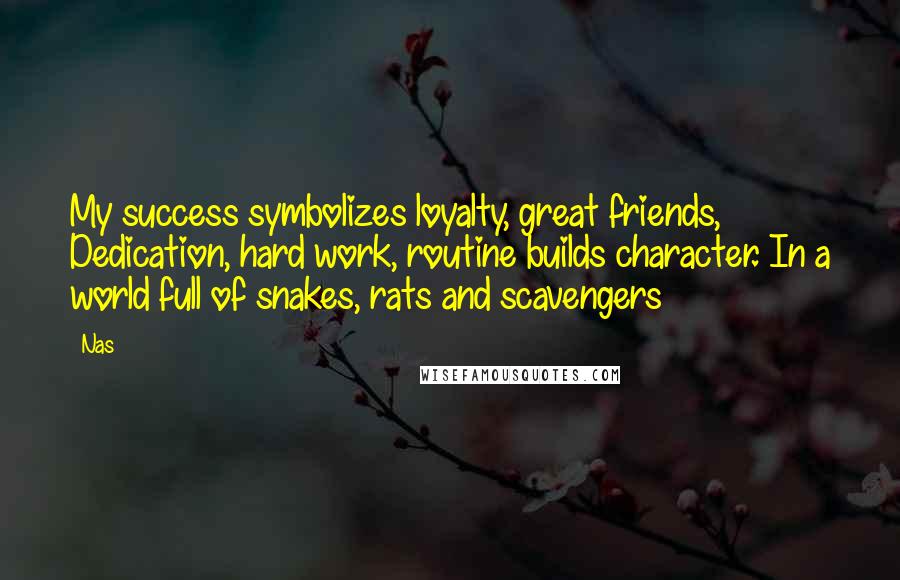 Nas Quotes: My success symbolizes loyalty, great friends, Dedication, hard work, routine builds character. In a world full of snakes, rats and scavengers