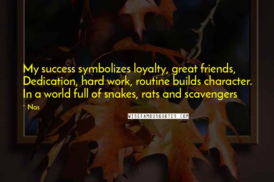 Nas Quotes: My success symbolizes loyalty, great friends, Dedication, hard work, routine builds character. In a world full of snakes, rats and scavengers