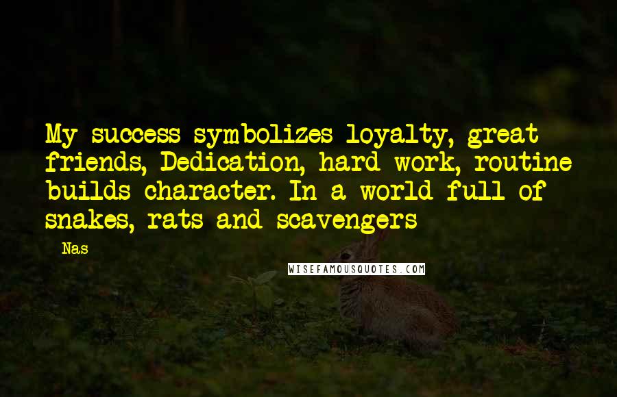 Nas Quotes: My success symbolizes loyalty, great friends, Dedication, hard work, routine builds character. In a world full of snakes, rats and scavengers