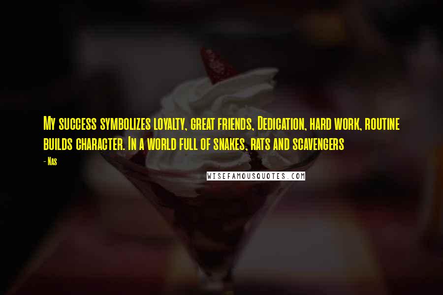 Nas Quotes: My success symbolizes loyalty, great friends, Dedication, hard work, routine builds character. In a world full of snakes, rats and scavengers