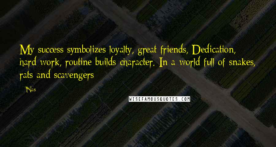 Nas Quotes: My success symbolizes loyalty, great friends, Dedication, hard work, routine builds character. In a world full of snakes, rats and scavengers