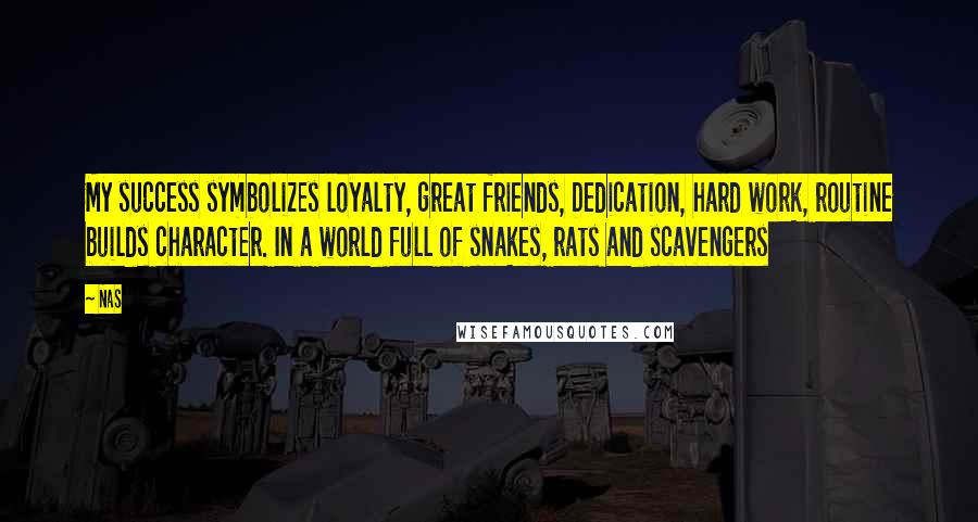 Nas Quotes: My success symbolizes loyalty, great friends, Dedication, hard work, routine builds character. In a world full of snakes, rats and scavengers