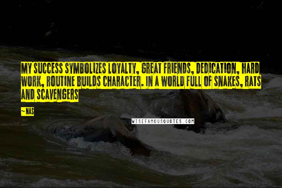 Nas Quotes: My success symbolizes loyalty, great friends, Dedication, hard work, routine builds character. In a world full of snakes, rats and scavengers