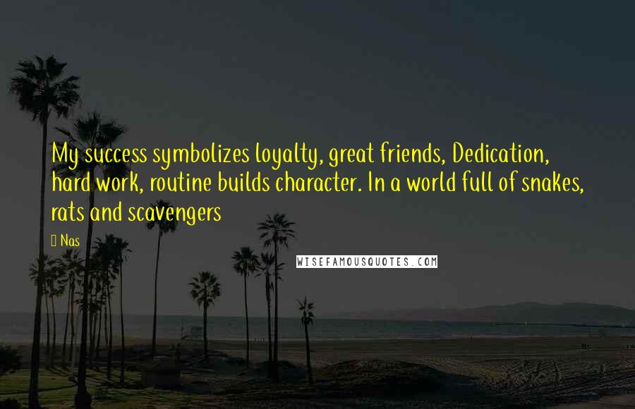 Nas Quotes: My success symbolizes loyalty, great friends, Dedication, hard work, routine builds character. In a world full of snakes, rats and scavengers