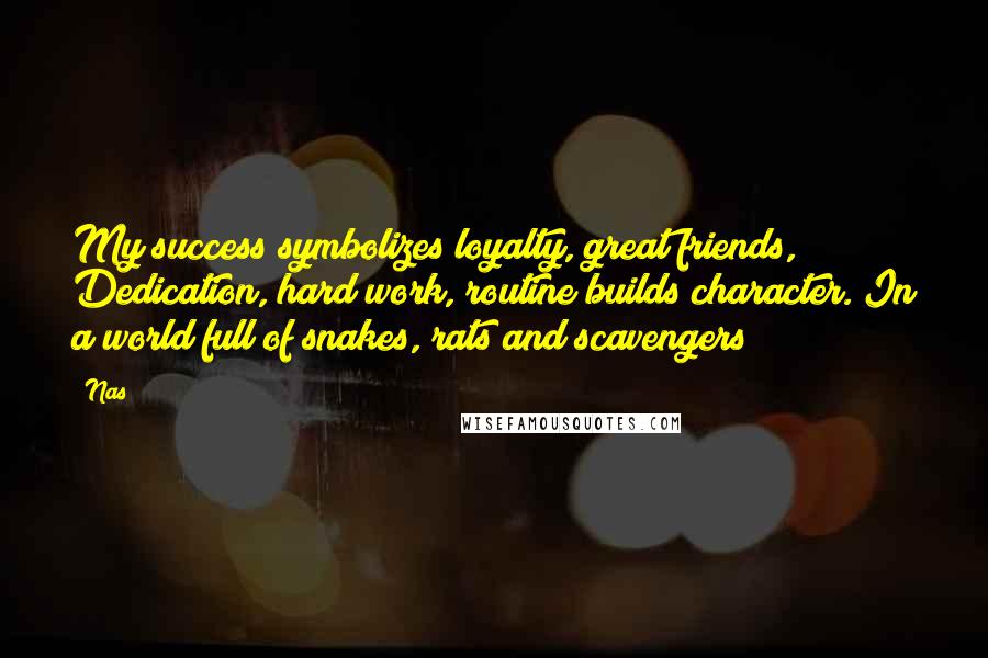 Nas Quotes: My success symbolizes loyalty, great friends, Dedication, hard work, routine builds character. In a world full of snakes, rats and scavengers