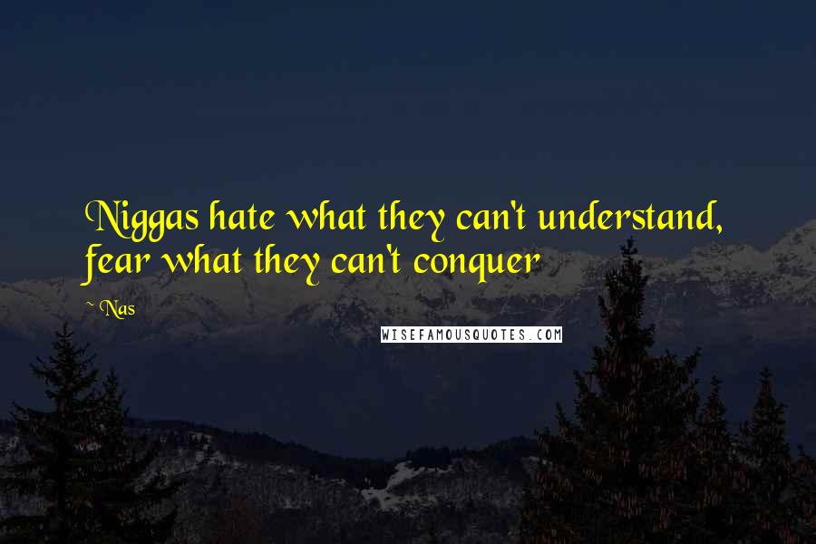 Nas Quotes: Niggas hate what they can't understand, fear what they can't conquer
