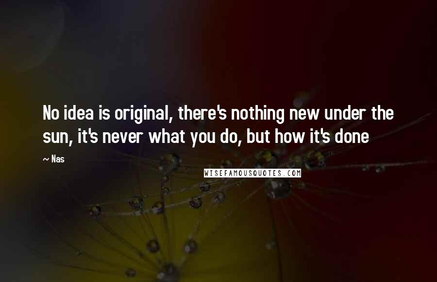 Nas Quotes: No idea is original, there's nothing new under the sun, it's never what you do, but how it's done