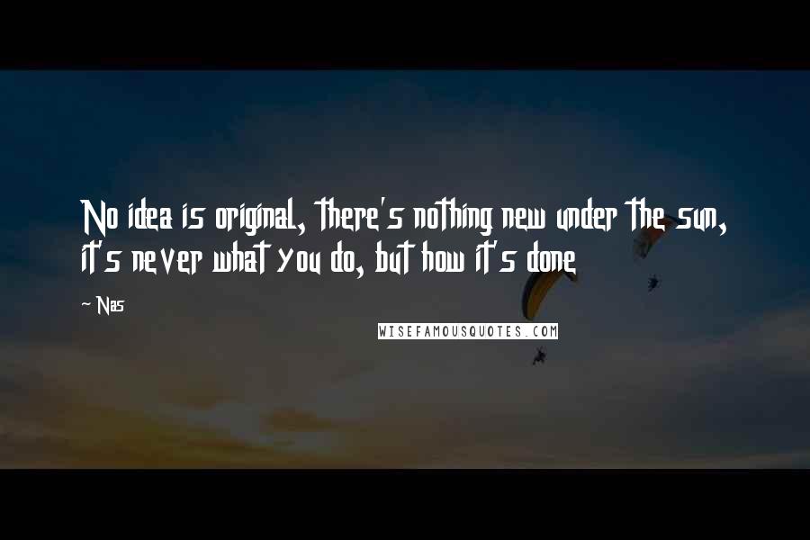 Nas Quotes: No idea is original, there's nothing new under the sun, it's never what you do, but how it's done