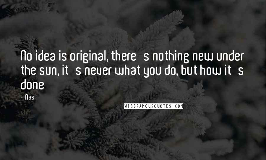 Nas Quotes: No idea is original, there's nothing new under the sun, it's never what you do, but how it's done