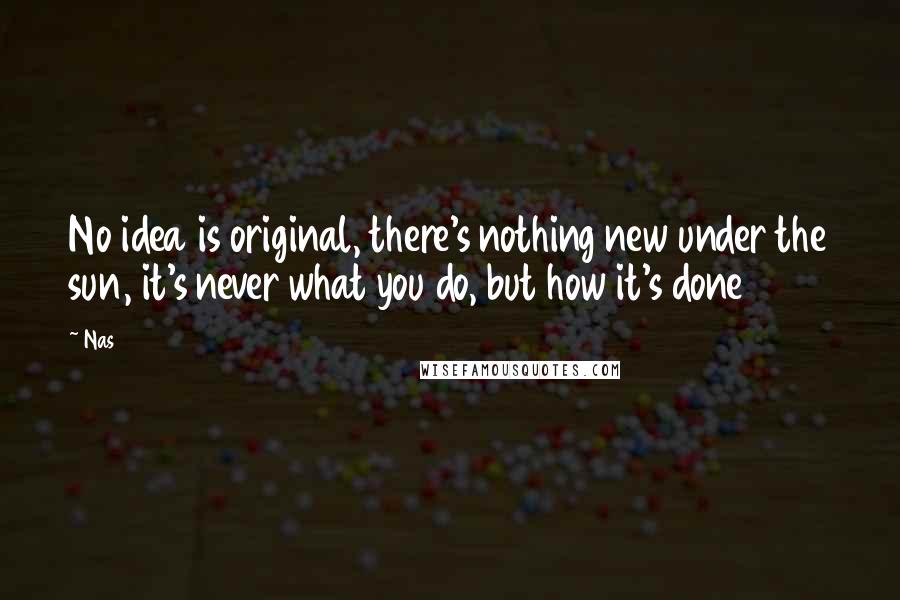 Nas Quotes: No idea is original, there's nothing new under the sun, it's never what you do, but how it's done