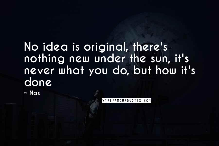 Nas Quotes: No idea is original, there's nothing new under the sun, it's never what you do, but how it's done