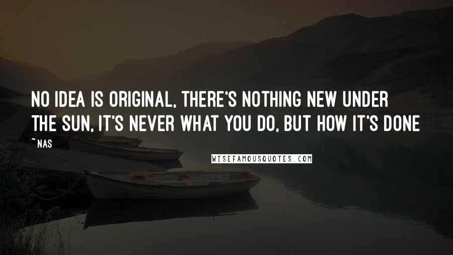 Nas Quotes: No idea is original, there's nothing new under the sun, it's never what you do, but how it's done