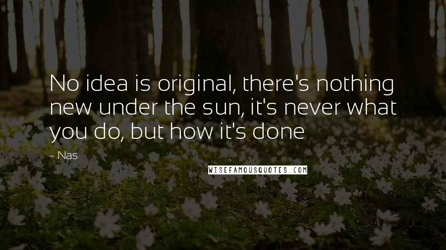 Nas Quotes: No idea is original, there's nothing new under the sun, it's never what you do, but how it's done