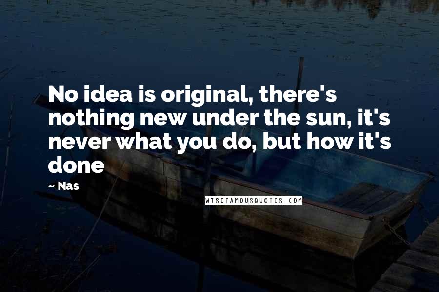 Nas Quotes: No idea is original, there's nothing new under the sun, it's never what you do, but how it's done