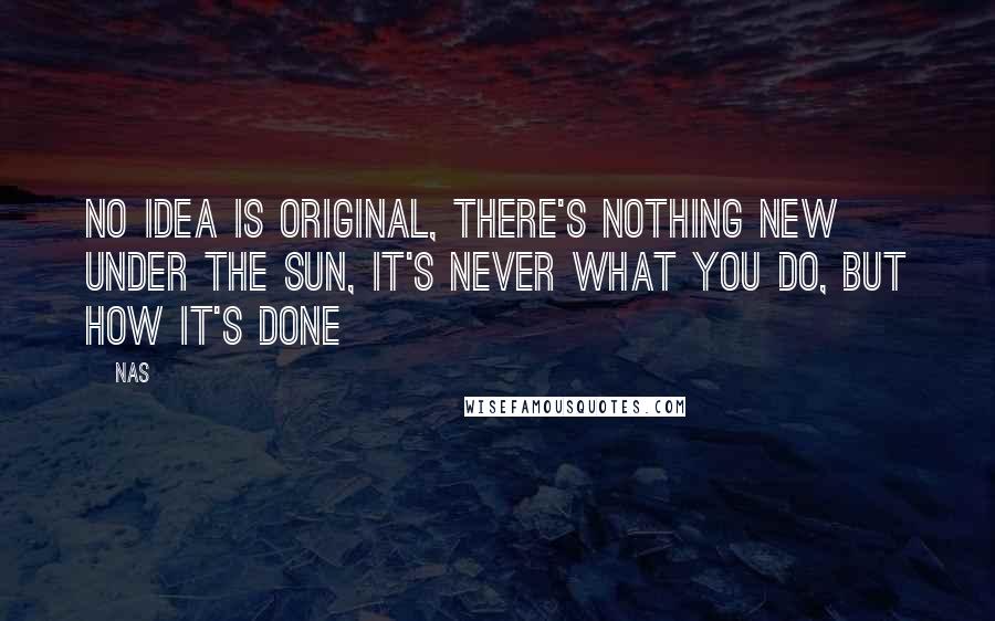 Nas Quotes: No idea is original, there's nothing new under the sun, it's never what you do, but how it's done