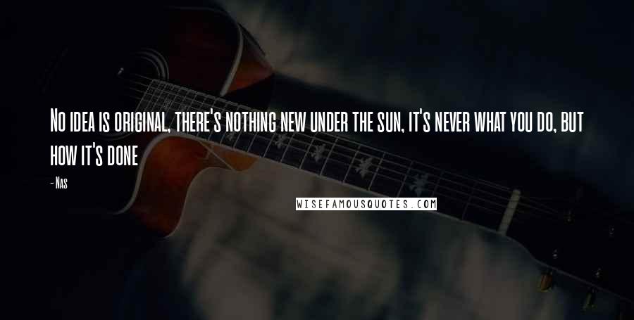 Nas Quotes: No idea is original, there's nothing new under the sun, it's never what you do, but how it's done